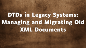 Read more about the article DTDs in Legacy Systems: Managing and Migrating Old XML Documents